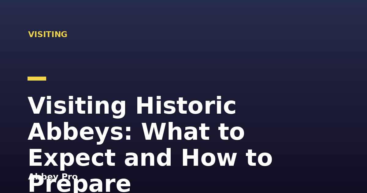 Visiting Historic Abbeys: What to Expect and How to Prepare